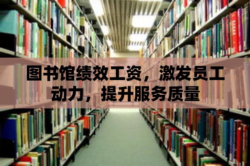 圖書館績效工資，激發員工動力，提升服務質量