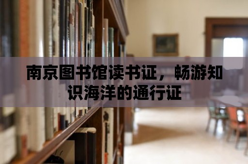 南京圖書館讀書證，暢游知識(shí)海洋的通行證