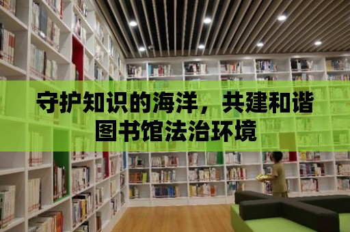 守護知識的海洋，共建和諧圖書館法治環境