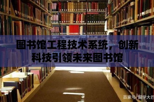 圖書館工程技術系統(tǒng)，創(chuàng)新科技引領未來圖書館