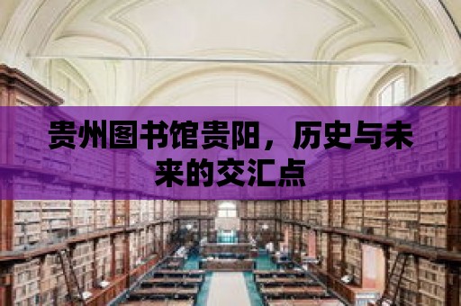 貴州圖書館貴陽，歷史與未來的交匯點