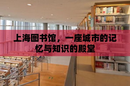 上海圖書館，一座城市的記憶與知識的殿堂