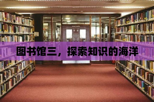 圖書館三，探索知識的海洋