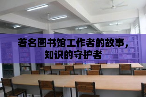 著名圖書館工作者的故事，知識的守護者