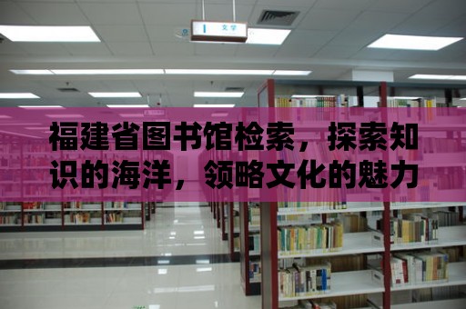 福建省圖書館檢索，探索知識的海洋，領(lǐng)略文化的魅力