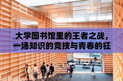 大學圖書館里的王者之戰，一場知識的競技與青春的狂歡