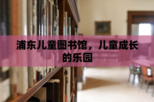 浦東兒童圖書館，兒童成長的樂園