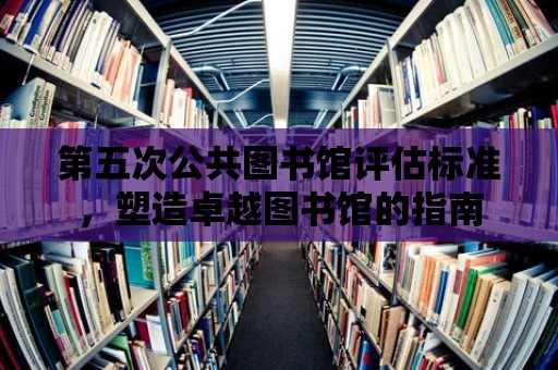 第五次公共圖書館評估標準，塑造卓越圖書館的指南