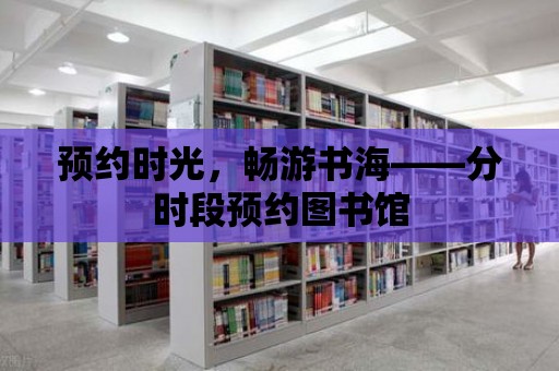 預約時光，暢游書海——分時段預約圖書館