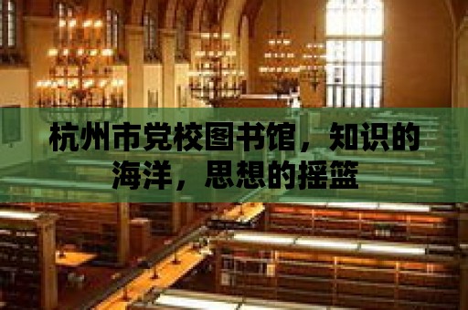 杭州市黨校圖書館，知識的海洋，思想的搖籃