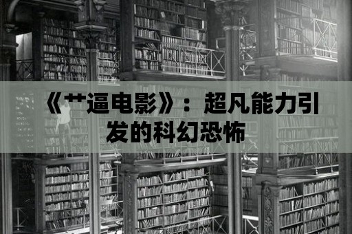 《艸逼電影》：超凡能力引發(fā)的科幻恐怖