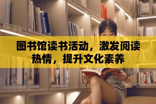 圖書館讀書活動，激發閱讀熱情，提升文化素養