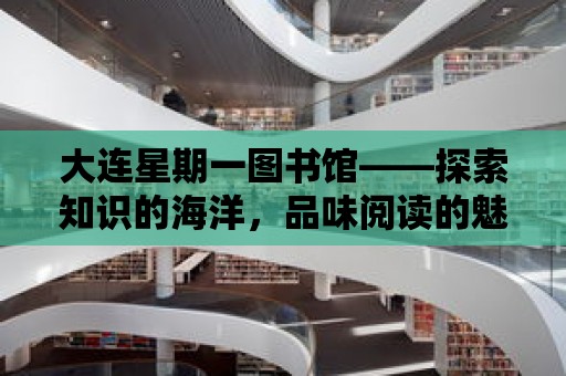 大連星期一圖書館——探索知識(shí)的海洋，品味閱讀的魅力