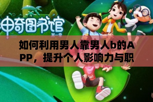 如何利用男人靠男人b的APP，提升個人影響力與職業(yè)發(fā)展？