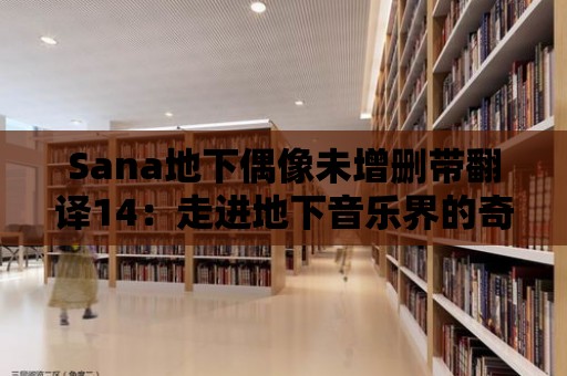 Sana地下偶像未增刪帶翻譯14：走進地下音樂界的奇幻之旅