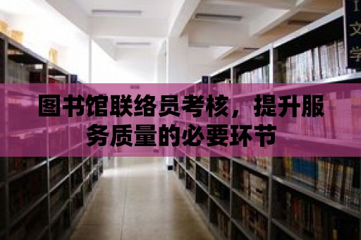 圖書館聯絡員考核，提升服務質量的必要環節