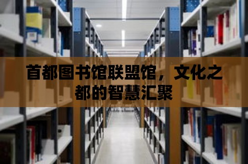 首都圖書館聯盟館，文化之都的智慧匯聚