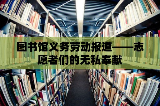 圖書館義務(wù)勞動(dòng)報(bào)道——志愿者們的無私奉獻(xiàn)