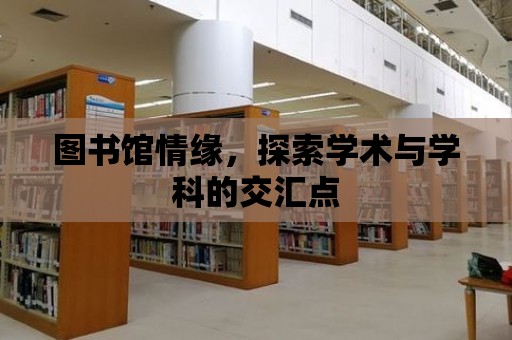 圖書館情緣，探索學術與學科的交匯點