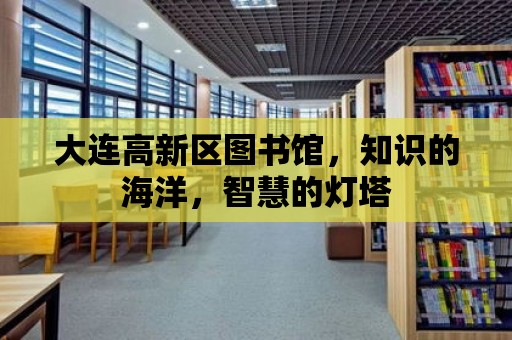 大連高新區圖書館，知識的海洋，智慧的燈塔