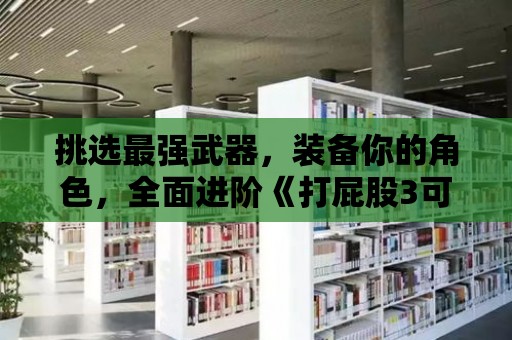 挑選最強武器，裝備你的角色，全面進階《打屁股3可扒內(nèi)褲的游戲》