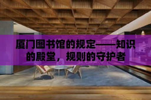 廈門圖書館的規定——知識的殿堂，規則的守護者