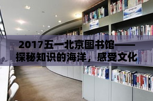 2017五一北京圖書館——探秘知識的海洋，感受文化的魅力