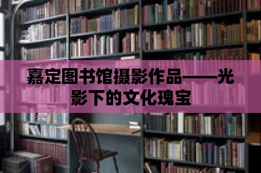 嘉定圖書館攝影作品——光影下的文化瑰寶