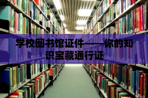 學校圖書館證件——你的知識寶藏通行證