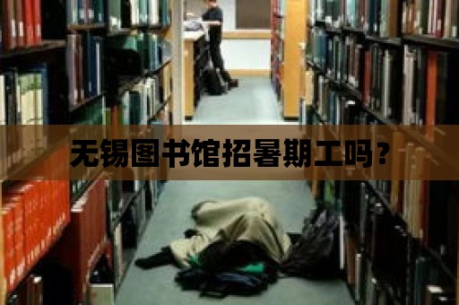 無錫圖書館招暑期工嗎？