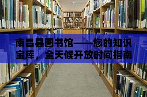 南昌縣圖書館——您的知識寶庫，全天候開放時間指南