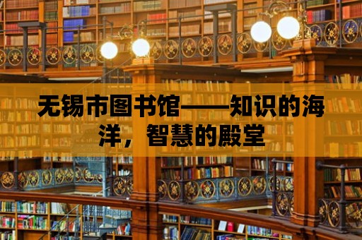 無錫市圖書館——知識的海洋，智慧的殿堂