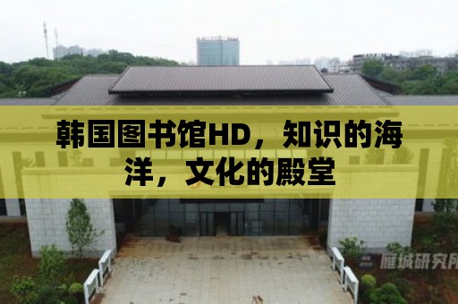 韓國圖書館HD，知識的海洋，文化的殿堂