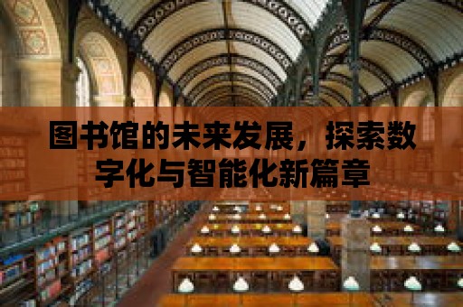 圖書館的未來發展，探索數字化與智能化新篇章