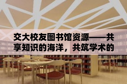 交大校友圖書館資源——共享知識的海洋，共筑學術的橋梁