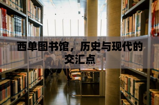 西單圖書館，歷史與現(xiàn)代的交匯點(diǎn)