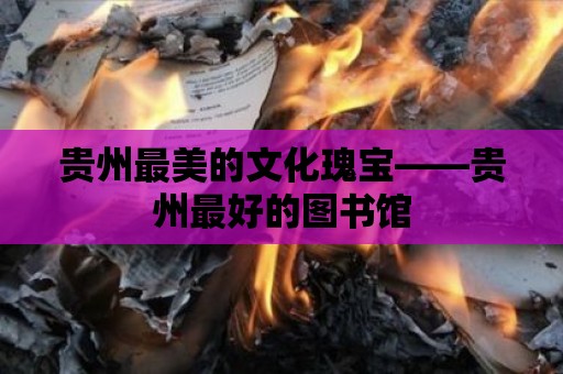 貴州最美的文化瑰寶——貴州最好的圖書館