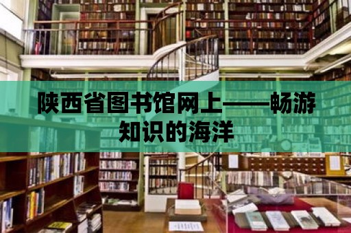 陜西省圖書館網(wǎng)上——暢游知識(shí)的海洋