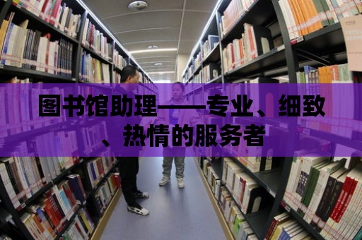 圖書館助理——專業、細致、熱情的服務者