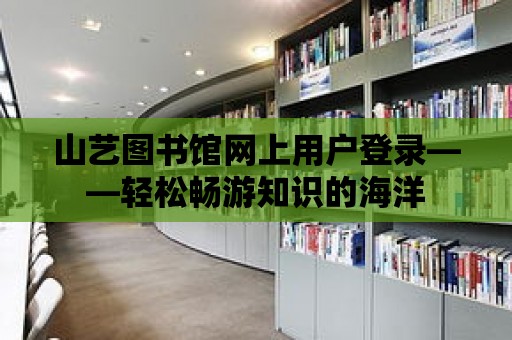 山藝圖書館網上用戶登錄——輕松暢游知識的海洋