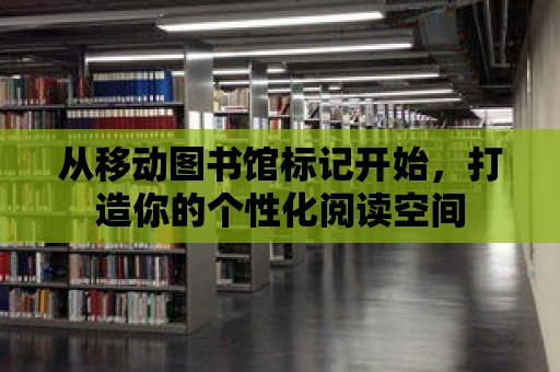 從移動圖書館標記開始，打造你的個性化閱讀空間