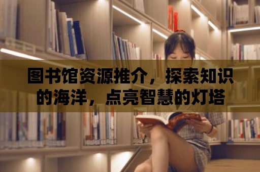 圖書館資源推介，探索知識的海洋，點亮智慧的燈塔