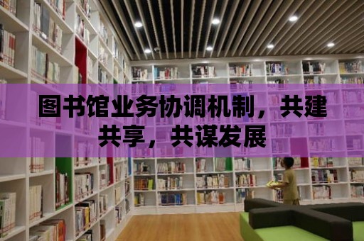 圖書館業務協調機制，共建共享，共謀發展