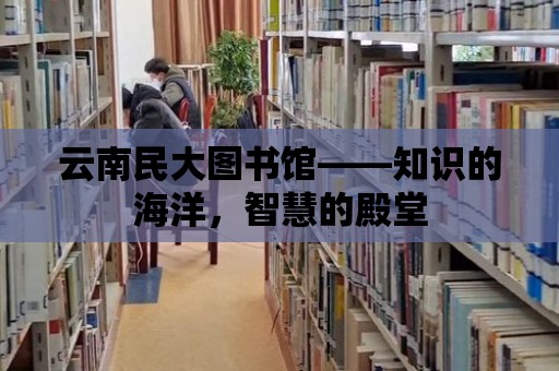 云南民大圖書館——知識的海洋，智慧的殿堂