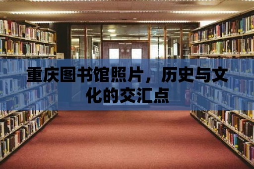 重慶圖書館照片，歷史與文化的交匯點