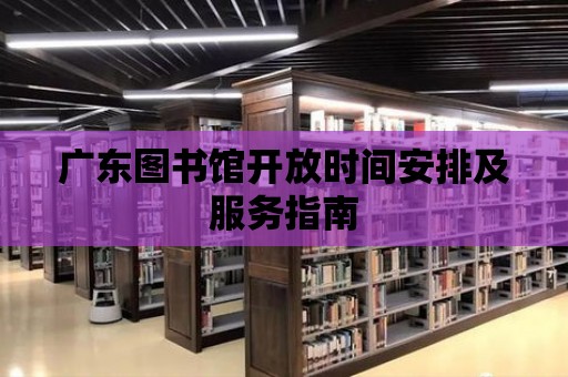 廣東圖書館開放時間安排及服務指南