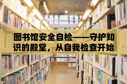 圖書館安全自檢——守護知識的殿堂，從自我檢查開始