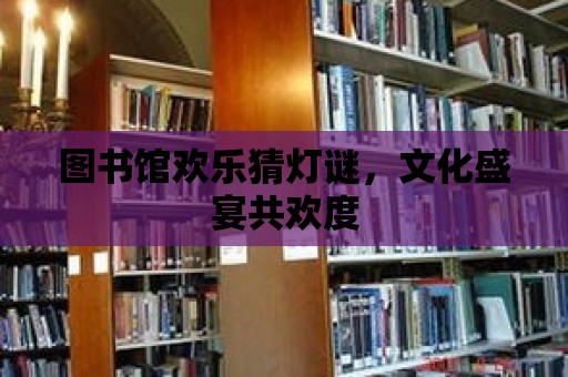 圖書館歡樂猜燈謎，文化盛宴共歡度