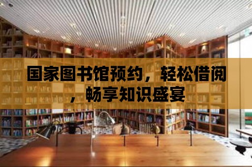 國家圖書館預(yù)約，輕松借閱，暢享知識盛宴