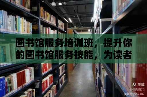 圖書館服務培訓班，提升你的圖書館服務技能，為讀者帶來更好的閱讀體驗